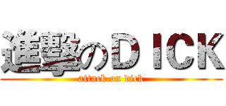 進擊のＤＩＣＫ (attack on dick)
