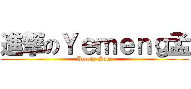 進撃のＹｅｍｅｎｇ孟 (Bloody Mary)
