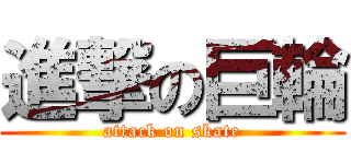 進撃の巨輪 (attack on skate)