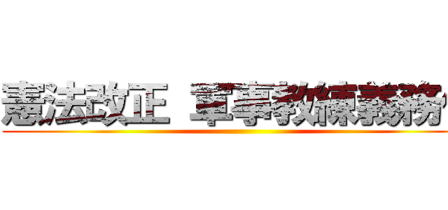 憲法改正 軍事教練義務化 ()