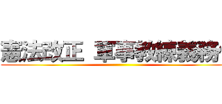 憲法改正 軍事教練義務化 ()