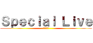 Ｓｐｅｃｉａｌ Ｌｉｖｅ (生徒会企画)