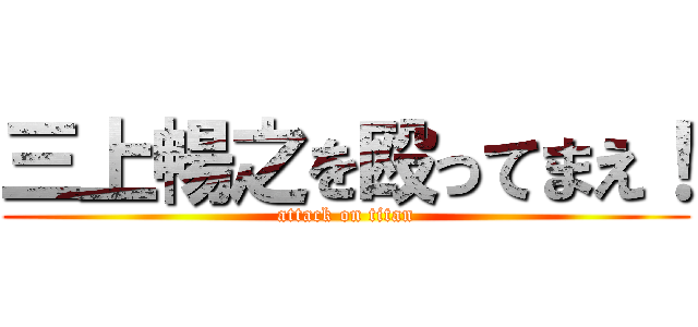 三上暢之を殴ってまえ！ (attack on titan)