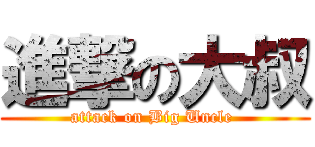 進撃の大叔 (attack on Big Uncle )