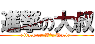 進撃の大叔 (attack on Big Uncle )