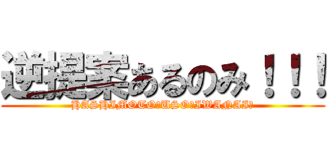逆提案あるのみ！！！ (HASHIMOTO　USO　IWANAI！)