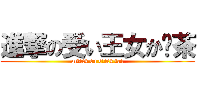 進撃の受い王女か红茶 (attack on black tea)