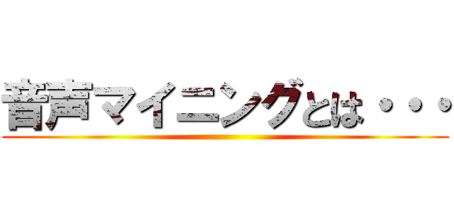 音声マイニングとは・・・ ()