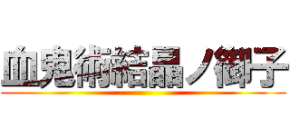 血鬼術結晶ノ御子 ()