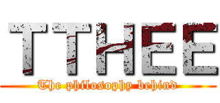 ＴＴＨＥＥ (The philosophy behind)