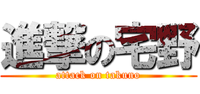 進撃の宅野 (attack on takuno)