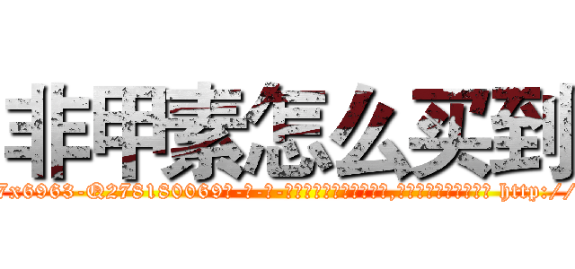 非甲素怎么买到 (非甲素怎么买到【电-186x2687x6963-Q278180069元-吉-药-业】我们做的是长期生意,靠的是老客户长期支持 http://sngk.net/Al4axk
)