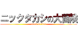 ニックタカシの大冒険 (attack on titan)