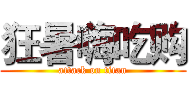 狂暑嗨吃购 (attack on titan)
