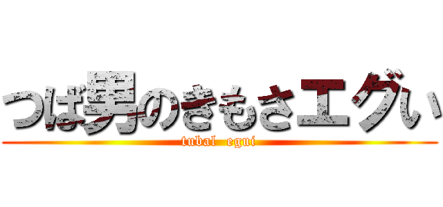つば男のきもさエグい (tubal  egui)