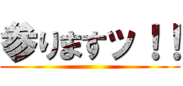 参りますッ！！ ()