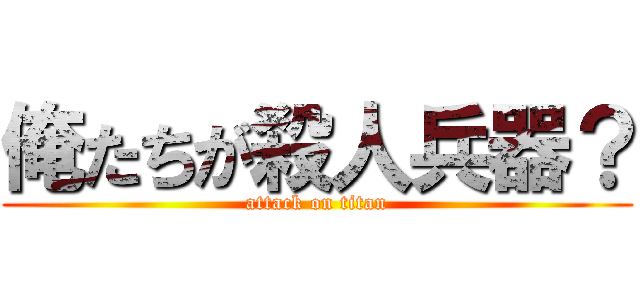 俺たちが殺人兵器？ (attack on titan)