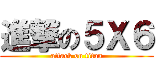 進撃の５Ｘ６ (attack on titan)