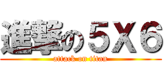 進撃の５Ｘ６ (attack on titan)