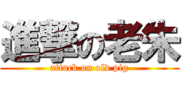 進撃の老朱 (attack on old pig)