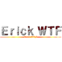 Ｅｒｉｃｋ ＷＴＦ (Erick WTF)