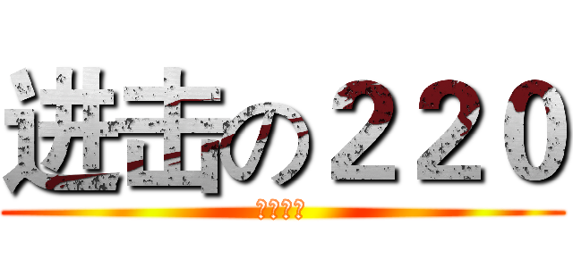 进击の２２０ (班花威武)