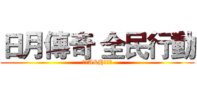 日月傳奇 全民行動 (進擊A&H總動員)