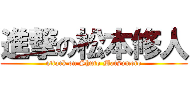 進撃の松本修人 (attack on Shuto Matsumoto)