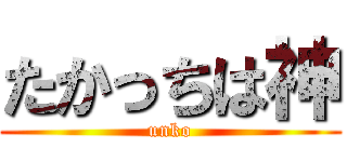 たかっちは神 (unko)