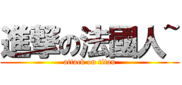 進撃の法國人~ (attack on titan)