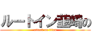 ルートイン韮崎の (attack on titan)