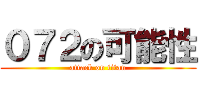 ０７２の可能性 (attack on titan)