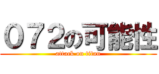 ０７２の可能性 (attack on titan)