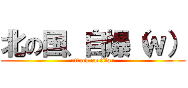 北の国、自爆（ｗ） (attack on titan)