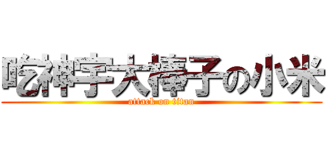 吃神宇大棒子の小米 (attack on titan)
