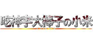吃神宇大棒子の小米 (attack on titan)