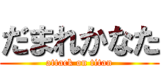 だまれかなた (attack on titan)