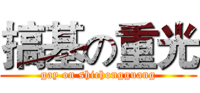 搞基の重光 (gay on shichongguang)