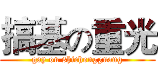 搞基の重光 (gay on shichongguang)