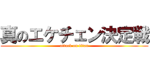 真のエケチェン決定戦 (attack on titan)