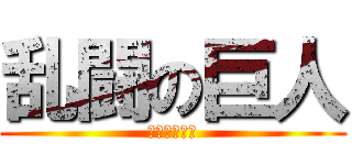 乱闘の巨人 (えっっっっ？)