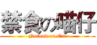 禁食の喵仔 (Nofood on Cat)