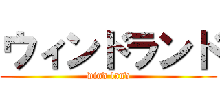 ウィンドランド (wind land)
