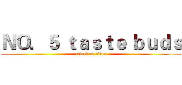 ＮＯ．５ ｔａｓｔｅ ｂｕｄｓ (attack on titan)