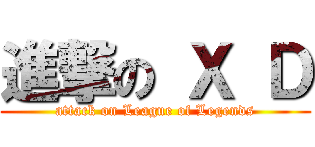 進撃の Ｘ Ｄ (attack on League of Legends)