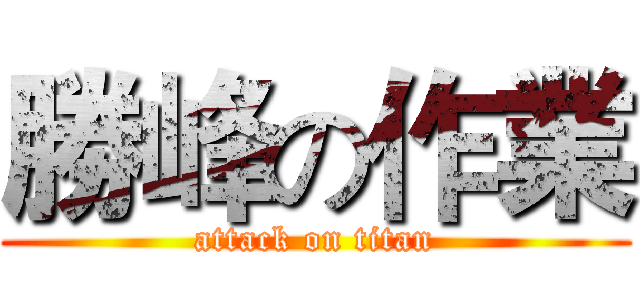 勝峰の作業 (attack on titan)
