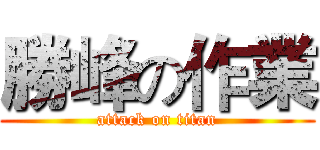 勝峰の作業 (attack on titan)