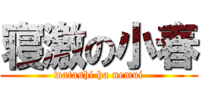 寝激の小春 (watashi ha nemui)