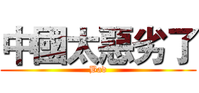 中國太惡劣了 (Bad)