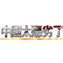 中國太惡劣了 (Bad)
